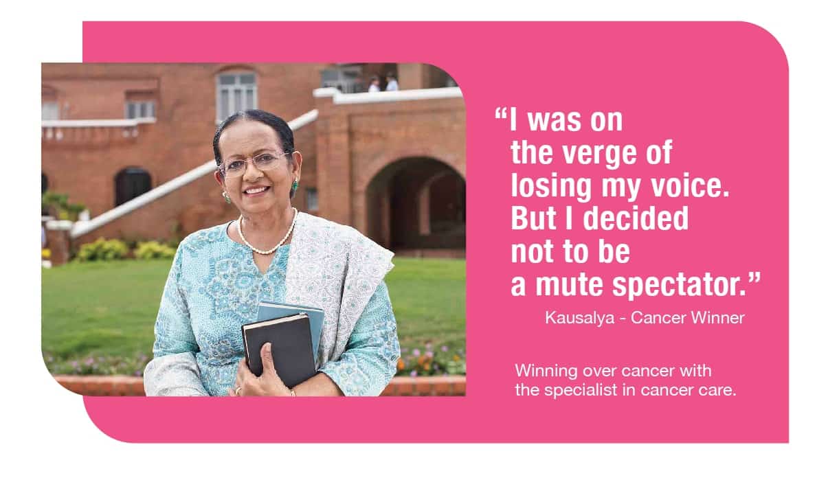 “I was on the verge of losing my voice. But I decided not to be a mute spectator.” – Kausalya, Cancer Survivor